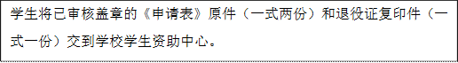 學生將已審核蓋章的《申請表》原件(一式兩份)和退役證復印件(一式一份)交到學校學生資助中心。